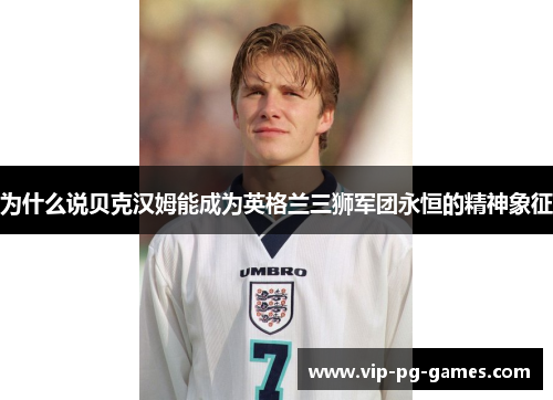 为什么说贝克汉姆能成为英格兰三狮军团永恒的精神象征