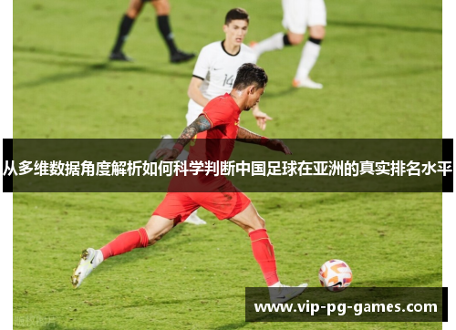 从多维数据角度解析如何科学判断中国足球在亚洲的真实排名水平