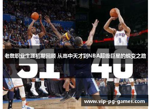 老詹职业生涯初期回顾 从高中天才到NBA超级巨星的蜕变之路