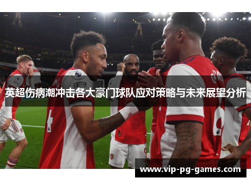 英超伤病潮冲击各大豪门球队应对策略与未来展望分析