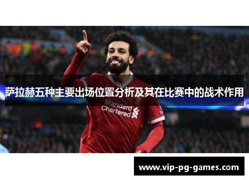 萨拉赫五种主要出场位置分析及其在比赛中的战术作用