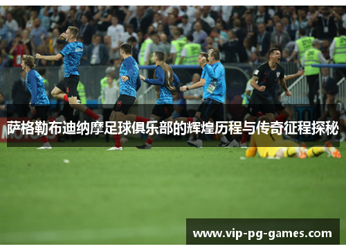 萨格勒布迪纳摩足球俱乐部的辉煌历程与传奇征程探秘