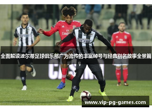 全面解读波尔蒂足球俱乐部广为流传的丰富绰号与经典别名故事全景篇