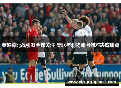 英超德比战引发全球关注 曼联与利物浦激烈对决成焦点