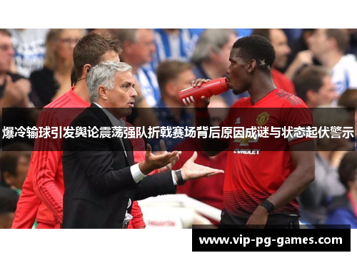 爆冷输球引发舆论震荡强队折戟赛场背后原因成谜与状态起伏警示