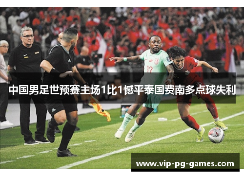 中国男足世预赛主场1比1憾平泰国费南多点球失利