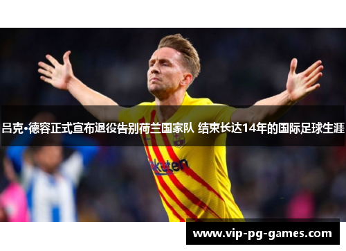 吕克·德容正式宣布退役告别荷兰国家队 结束长达14年的国际足球生涯 吕克·德容正式宣布退役告别荷兰国家队 结束长达14年的国际足球生涯