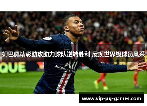 姆巴佩精彩助攻助力球队逆转胜利 展现世界级球员风采